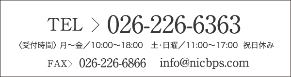 026-226-6363 受付時間　月～金:10:00～19:00　土・日曜　10:00~18:00 祝日休み FAX 026-226-6866 info@nicbps.com